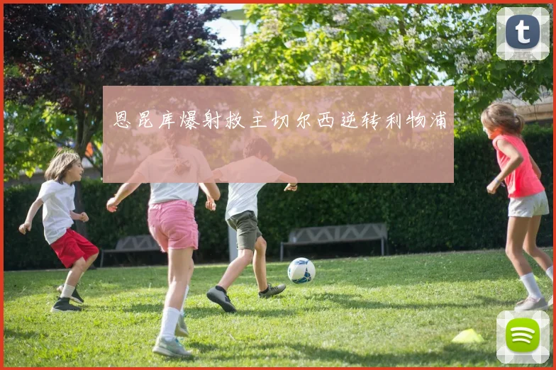 恩昆库爆射救主切尔西逆转利物浦