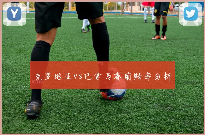 克罗地亚vs巴拿马赛前赔率分析