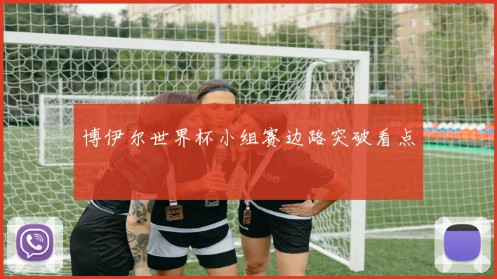 博伊尔世界杯小组赛边路突破看点