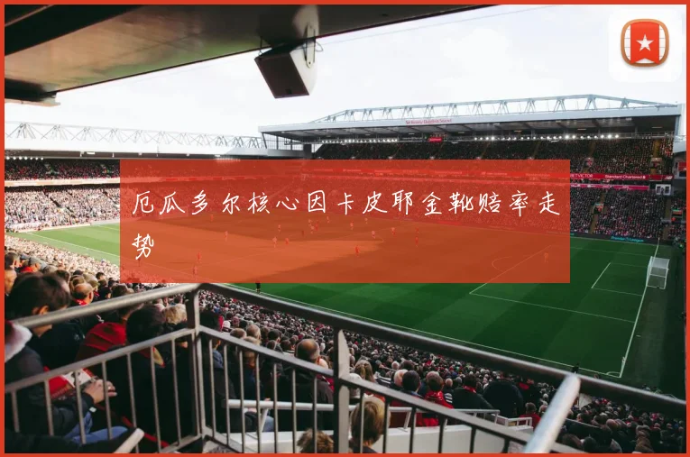 厄瓜多尔核心因卡皮耶金靴赔率走势