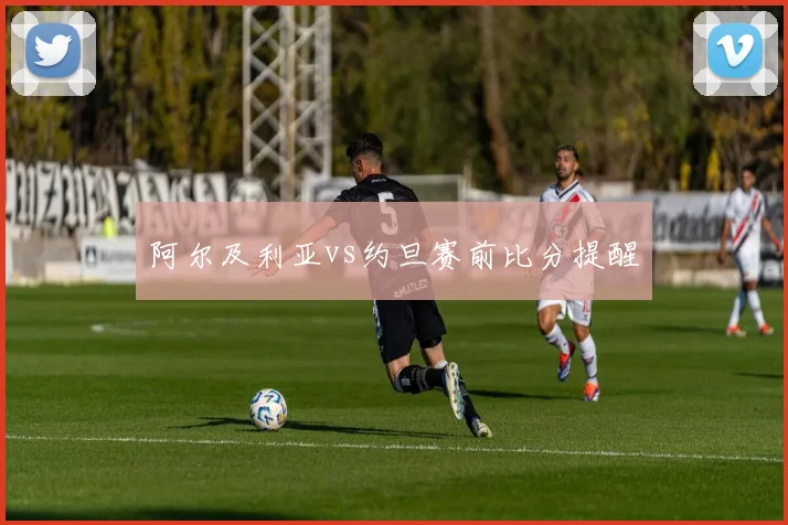 阿尔及利亚vs约旦赛前比分提醒