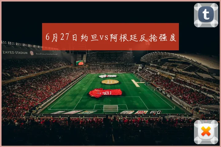 6月27日约旦vs阿根廷反抢强度