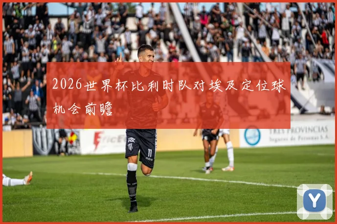 2026世界杯比利时队对埃及定位球机会前瞻