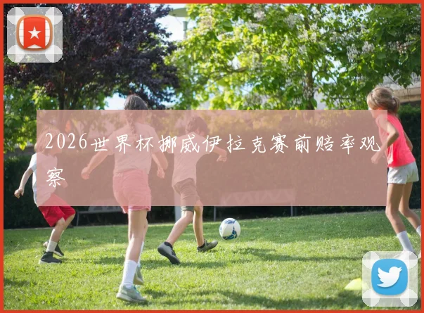 2026世界杯挪威伊拉克赛前赔率观察
