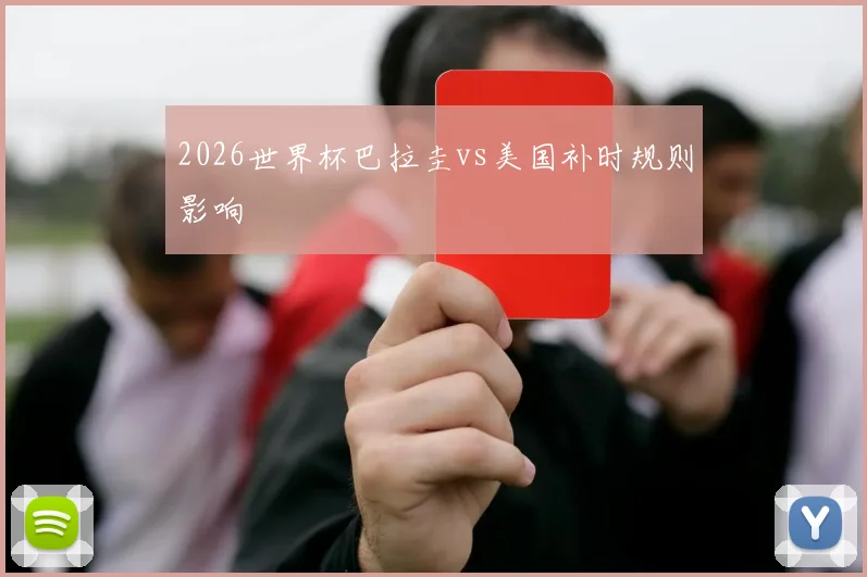 2026世界杯巴拉圭vs美国补时规则影响