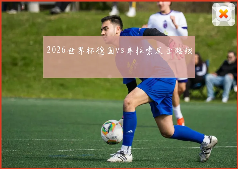 2026世界杯德国vs库拉索反击路线