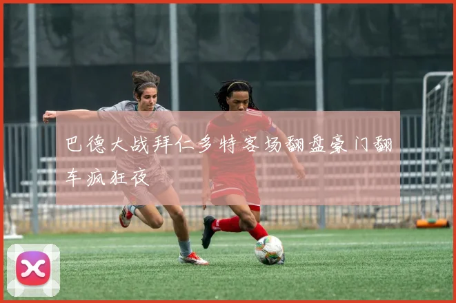 巴德大战拜仁多特客场翻盘豪门翻车疯狂夜
