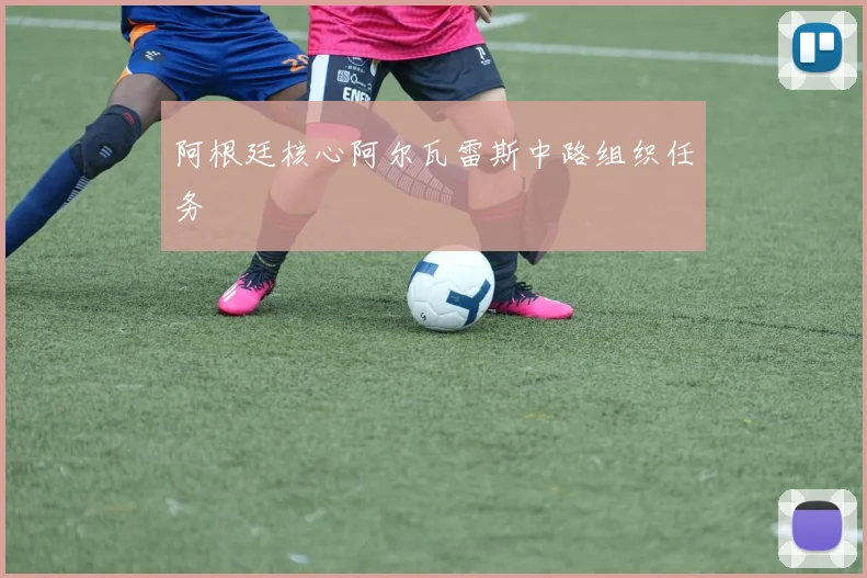 阿根廷核心阿尔瓦雷斯中路组织任务