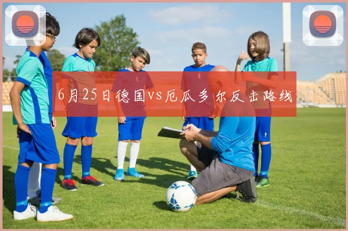 6月25日德国vs厄瓜多尔反击路线
