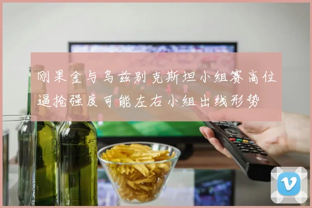 刚果金与乌兹别克斯坦小组赛高位逼抢强度可能左右小组出线形势