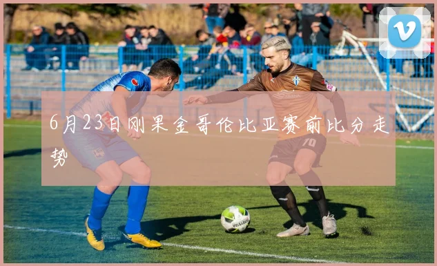 6月23日刚果金哥伦比亚赛前比分走势