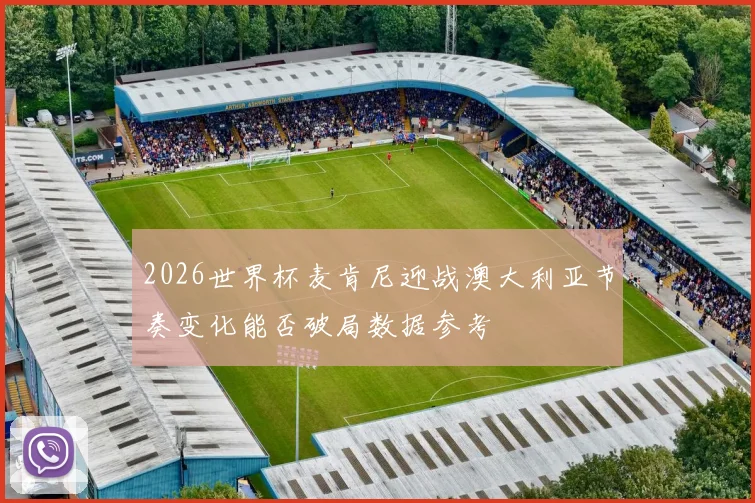 2026世界杯麦肯尼迎战澳大利亚节奏变化能否破局数据参考