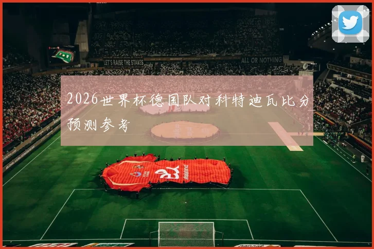 2026世界杯德国队对科特迪瓦比分预测参考