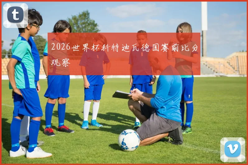 2026世界杯科特迪瓦德国赛前比分观察
