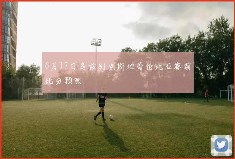 6月17日乌兹别克斯坦哥伦比亚赛前比分预测