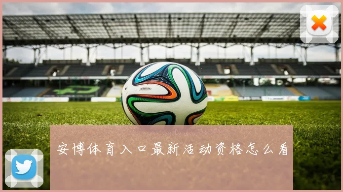 安博体育入口最新活动资格怎么看