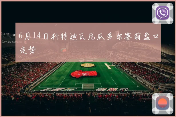 6月14日科特迪瓦厄瓜多尔赛前盘口走势