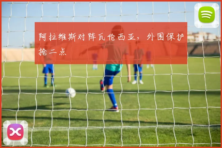 阿拉维斯对阵瓦伦西亚，外围保护抢二点