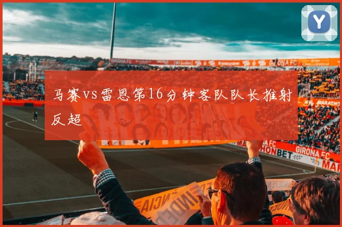 马赛vs雷恩第16分钟客队队长推射反超
