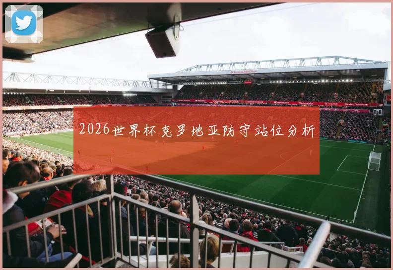 2026世界杯克罗地亚防守站位分析