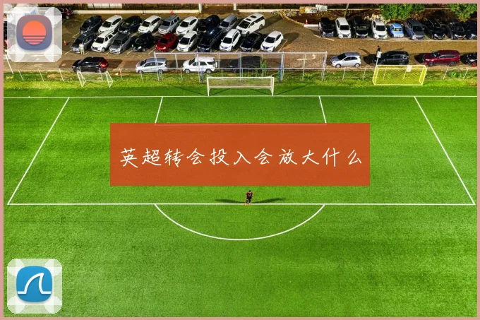 英超转会投入会放大什么