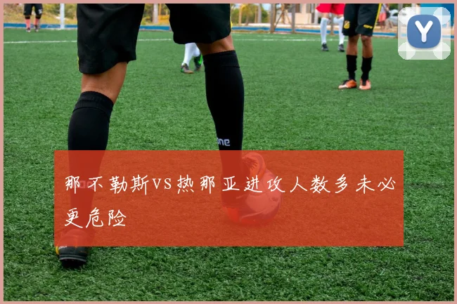 那不勒斯vs热那亚进攻人数多未必更危险
