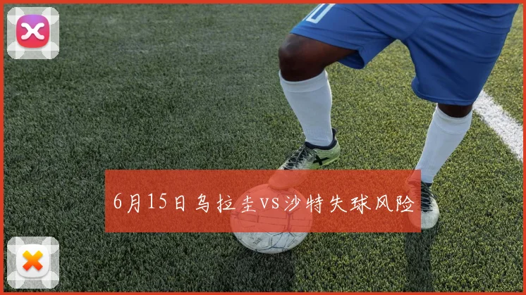 6月15日乌拉圭vs沙特失球风险