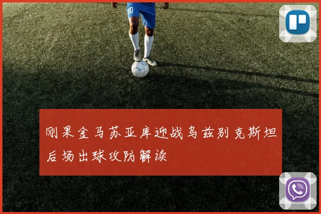 刚果金马苏亚库迎战乌兹别克斯坦后场出球攻防解读